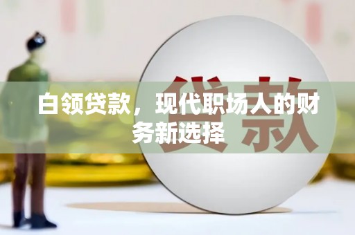 友谊白领贷款，现代职场人的财务新选择