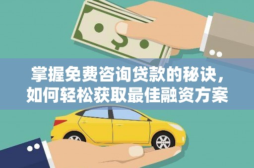 友谊掌握免费咨询贷款的秘诀，如何轻松获取最佳融资方案
