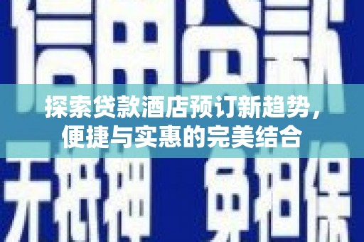 友谊探索贷款酒店预订新趋势，便捷与实惠的完美结合