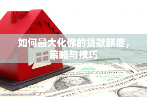 友谊如何最大化你的贷款额度，策略与技巧