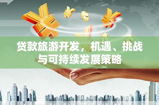 友谊贷款旅游开发，机遇、挑战与可持续发展策略