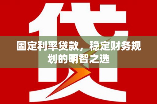 友谊固定利率贷款，稳定财务规划的明智之选