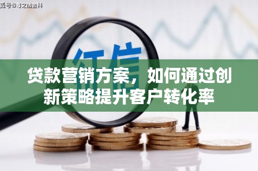 友谊贷款营销方案，如何通过创新策略提升客户转化率
