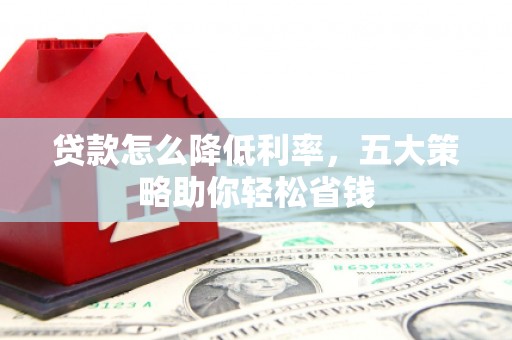 友谊贷款怎么降低利率，五大策略助你轻松省钱