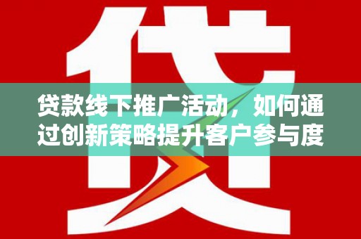 友谊贷款线下推广活动，如何通过创新策略提升客户参与度