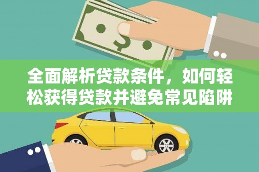 友谊全面解析贷款条件，如何轻松获得贷款并避免常见陷阱