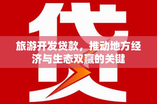 友谊旅游开发贷款，推动地方经济与生态双赢的关键