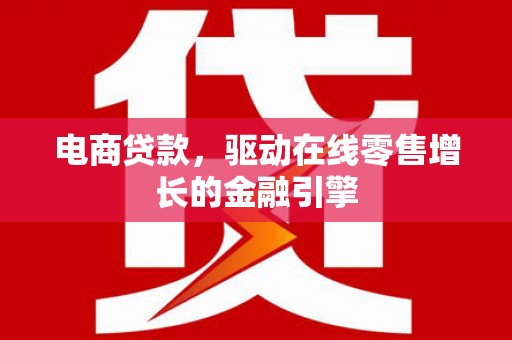友谊电商贷款，驱动在线零售增长的金融引擎