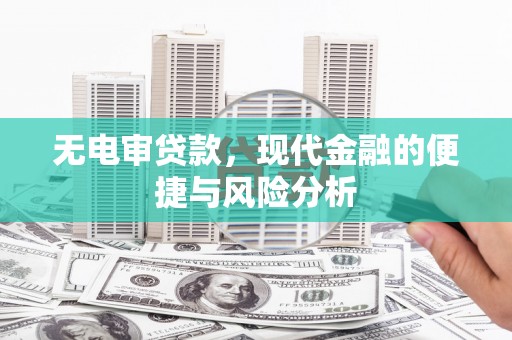 友谊无电审贷款，现代金融的便捷与风险分析