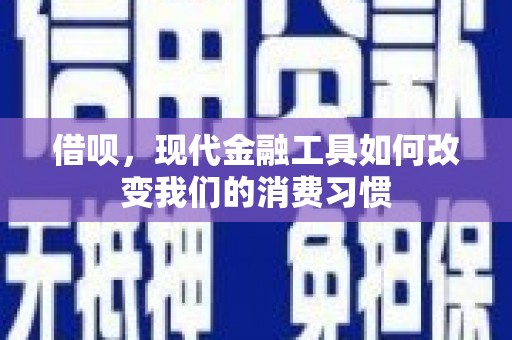 友谊借呗，现代金融工具如何改变我们的消费习惯