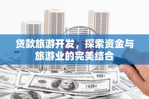 友谊贷款旅游开发，探索资金与旅游业的完美结合