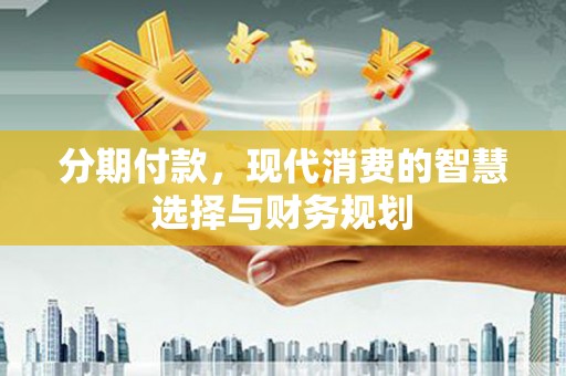 友谊分期付款，现代消费的智慧选择与财务规划