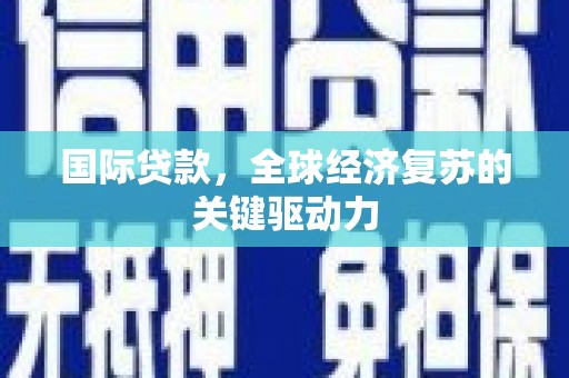 友谊国际贷款，全球经济复苏的关键驱动力