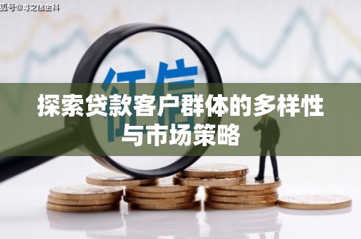 友谊探索贷款客户群体的多样性与市场策略