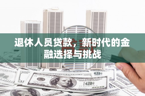 友谊退休人员贷款，新时代的金融选择与挑战