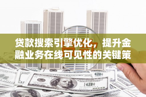 友谊贷款搜索引擎优化，提升金融业务在线可见性的关键策略