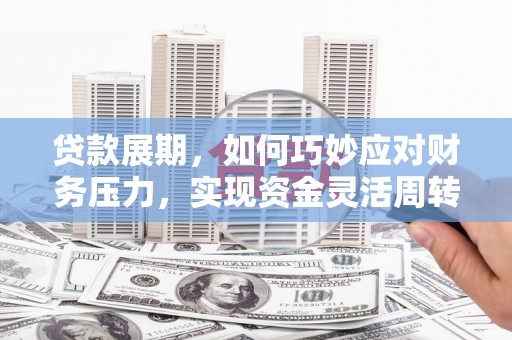 友谊贷款展期，如何巧妙应对财务压力，实现资金灵活周转