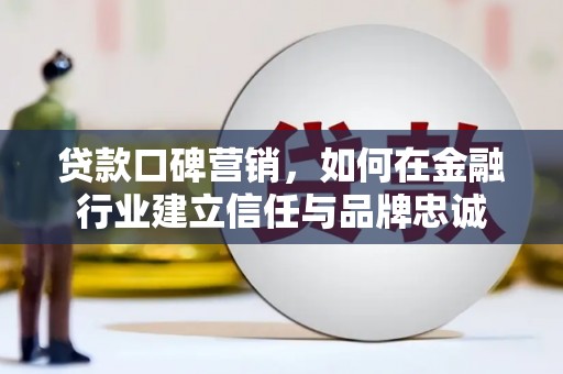 友谊贷款口碑营销，如何在金融行业建立信任与品牌忠诚