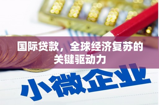 友谊国际贷款，全球经济复苏的关键驱动力