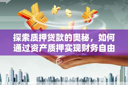 友谊探索质押贷款的奥秘，如何通过资产质押实现财务自由