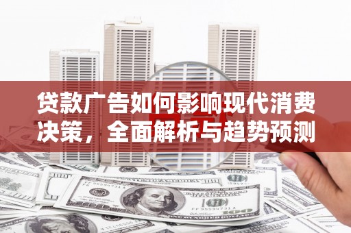 友谊贷款广告如何影响现代消费决策，全面解析与趋势预测