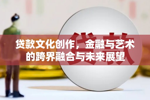 友谊贷款文化创作，金融与艺术的跨界融合与未来展望