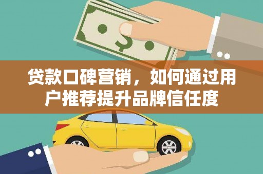 友谊贷款口碑营销，如何通过用户推荐提升品牌信任度