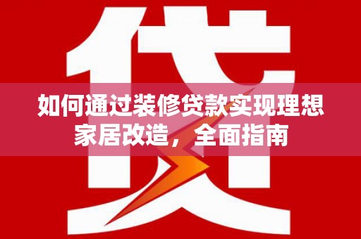 友谊如何通过装修贷款实现理想家居改造，全面指南