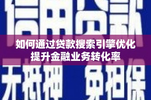 友谊如何通过贷款搜索引擎优化提升金融业务转化率