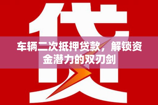 友谊车辆二次抵押贷款，解锁资金潜力的双刃剑