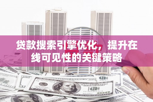 友谊贷款搜索引擎优化，提升在线可见性的关键策略