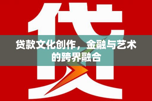 友谊贷款文化创作，金融与艺术的跨界融合