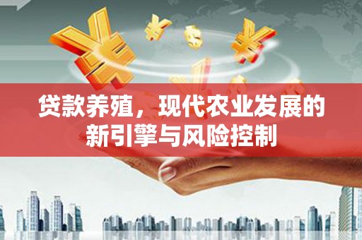 友谊贷款养殖，现代农业发展的新引擎与风险控制