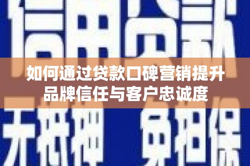友谊如何通过贷款口碑营销提升品牌信任与客户忠诚度