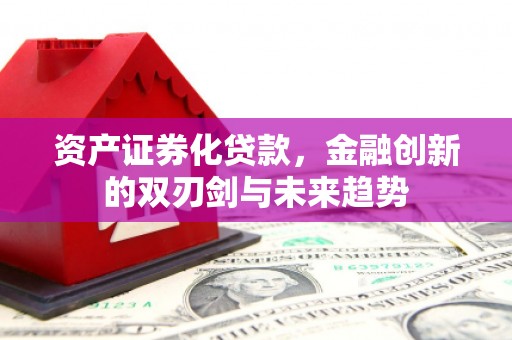 友谊资产证券化贷款，金融创新的双刃剑与未来趋势