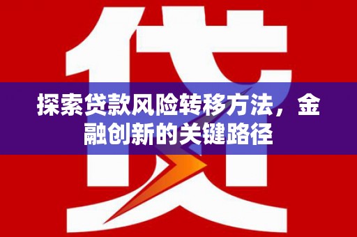 友谊探索贷款风险转移方法，金融创新的关键路径