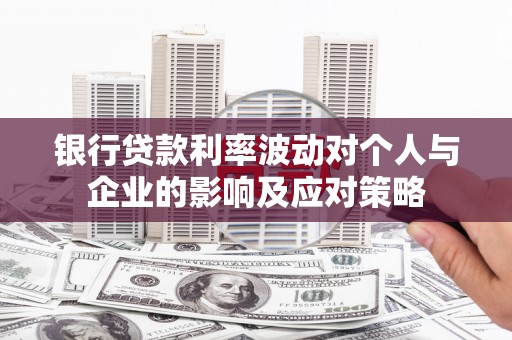 友谊银行贷款利率波动对个人与企业的影响及应对策略