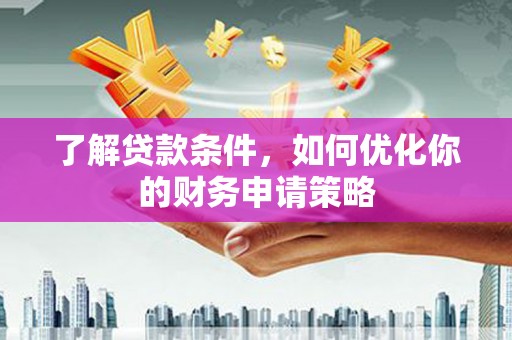 友谊了解贷款条件，如何优化你的财务申请策略