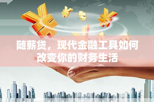 友谊随薪贷，现代金融工具如何改变你的财务生活