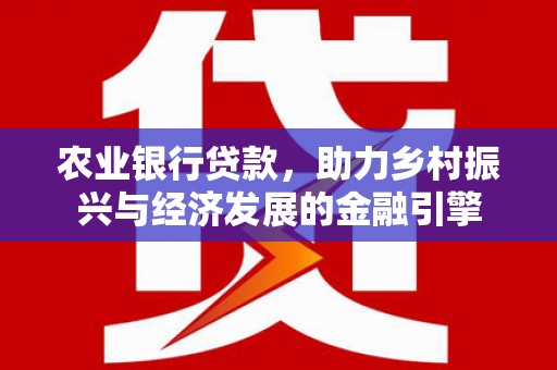 友谊农业银行贷款，助力乡村振兴与经济发展的金融引擎