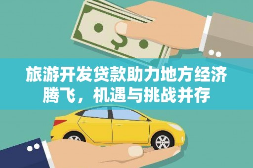 友谊旅游开发贷款助力地方经济腾飞，机遇与挑战并存