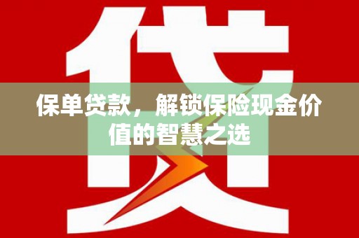 友谊保单贷款，解锁保险现金价值的智慧之选