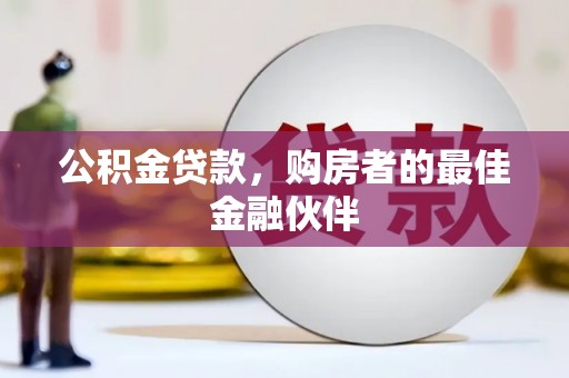 友谊公积金贷款，购房者的最佳金融伙伴