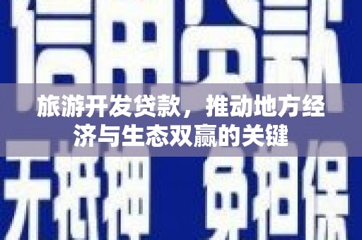 友谊旅游开发贷款，推动地方经济与生态双赢的关键