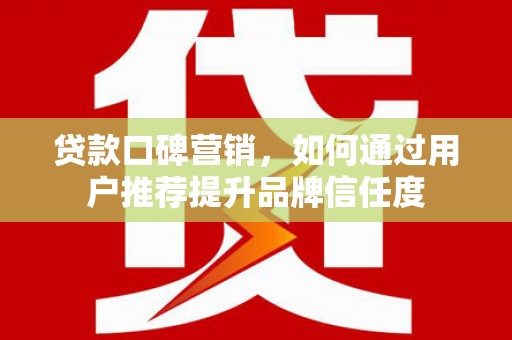 友谊贷款口碑营销，如何通过用户推荐提升品牌信任度