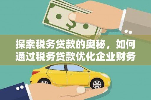 友谊探索税务贷款的奥秘，如何通过税务贷款优化企业财务
