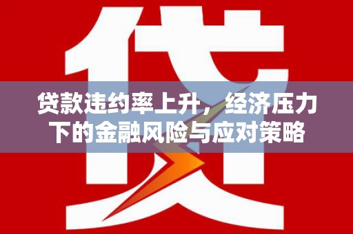 友谊贷款违约率上升，经济压力下的金融风险与应对策略