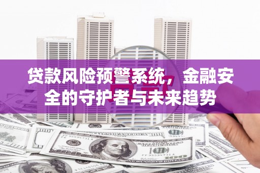 友谊贷款风险预警系统，金融安全的守护者与未来趋势