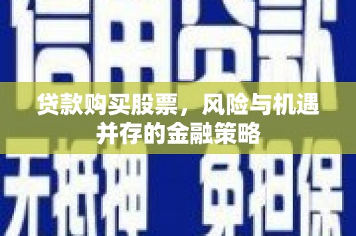 友谊贷款购买股票，风险与机遇并存的金融策略
