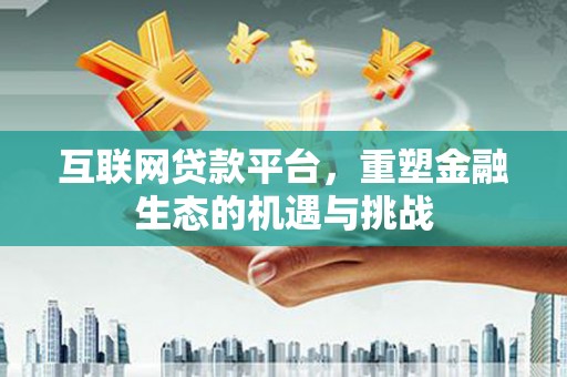 友谊互联网贷款平台，重塑金融生态的机遇与挑战